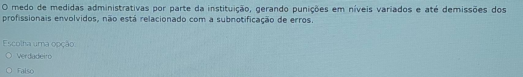 medo de medidas administrativas por parte da instituição, gerando punições em níveis variados e até demissões dos
profissionais envolvidos, não está relacionado com a subnotificação de erros.
Escolha uma opção:
Verdadeiro
Falso