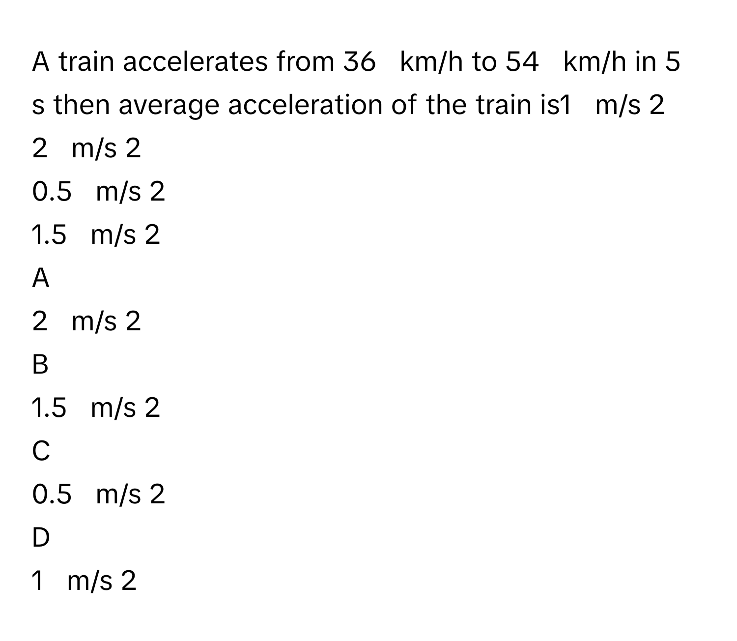 Solved: A train accelerates from 36 km/h to 54 km/h in 5 s then average ...