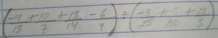 ( (-9)/13 + 10/7 + 13/14 - 6/4 )/ ( (-3)/25 + 1/100 + 13/3 )