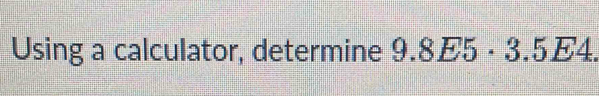 Solved: Using a calculator, determine 9.8E5· 3.5E4. [Math]