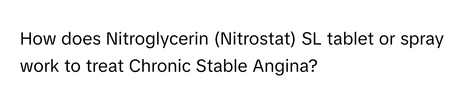 How does Nitroglycerin (Nitrostat) SL tablet or spray work to treat Chronic Stable Angina?