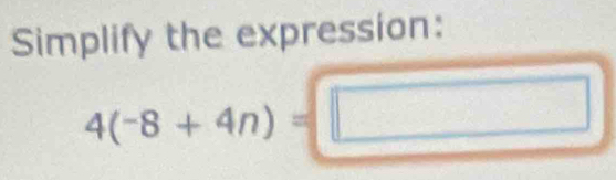 Simplify the expression:
4(-8+4n)=□