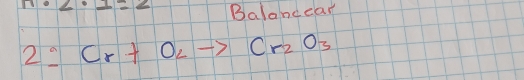 · 2· 2=2 Balancear 
2 0 Cr+O_2to Cr_2O_3