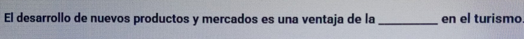 El desarrollo de nuevos productos y mercados es una ventaja de la _en el turismo