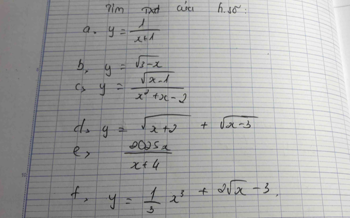 Tim ix aa h. só: 
a. y= 1/x+1 
b y=sqrt(3-x)
Cs y= (sqrt(x-1))/x^2+x-2 
d, y=sqrt(x+2)+sqrt(x-3)
er  2025x/x+4 
f,y= 1/3 x^3+2sqrt(x)-3