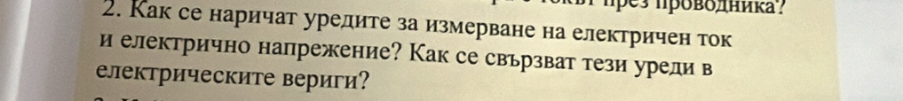 ρез πровδлниκа? 
2. Как се наричат уредите за измерване на електричен ток 
и електрично напрежение? Как се свьрзват тези урели в 
електрическите вериги?