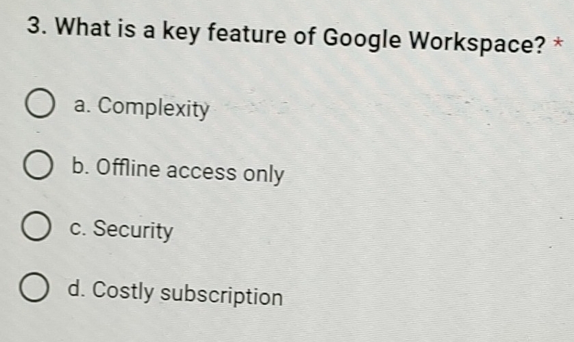 What is a key feature of Google Workspace? *
a. Complexity
b. Offline access only
c. Security
d. Costly subscription