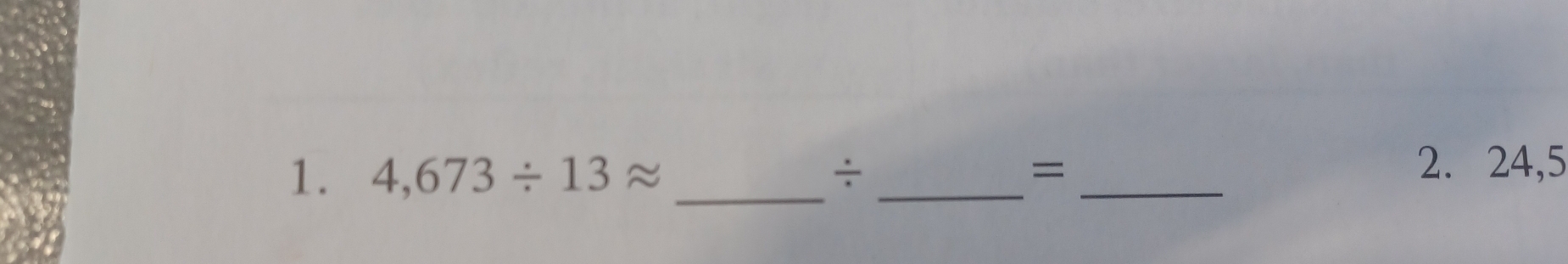 4,673/ 13approx _÷ _=_ 
2. 24,5