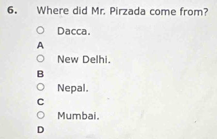 Where did Mr. Pirzada come from?
Dacca.
A
New Delhi.
B
Nepal.
C
Mumbai.
D