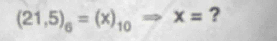 (21,5)_6=(x)_10Rightarrow x= ?