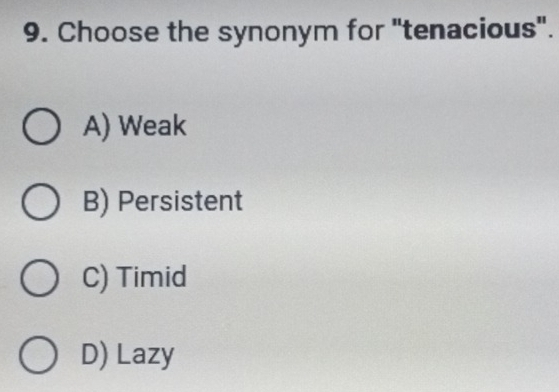 Choose the synonym for "tenacious".
A) Weak
B) Persistent
C) Timid
D) Lazy