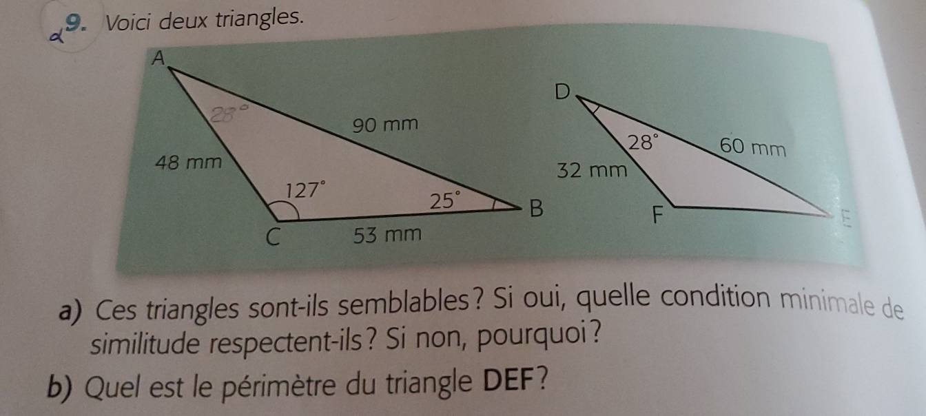 Voici deux triangles.
a) Ces triangles sont-ils semblables? Si oui, quelle condition minimale de
similitude respectent-ils? Si non, pourquoi?
b) Quel est le périmètre du triangle DEF?