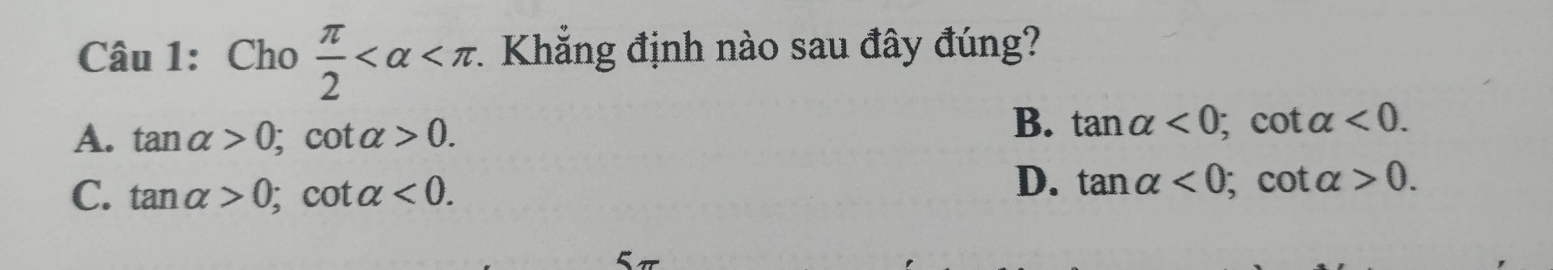 Cho  π /2  . Khẳng định nào sau đây đúng?
A. tan alpha >0; cot alpha >0.
B. tan alpha <0</tex>; c( otalpha <0</tex>.
C. tan alpha >0; cot alpha <0</tex>.
D. tan alpha <0</tex> ; cot alpha >0.