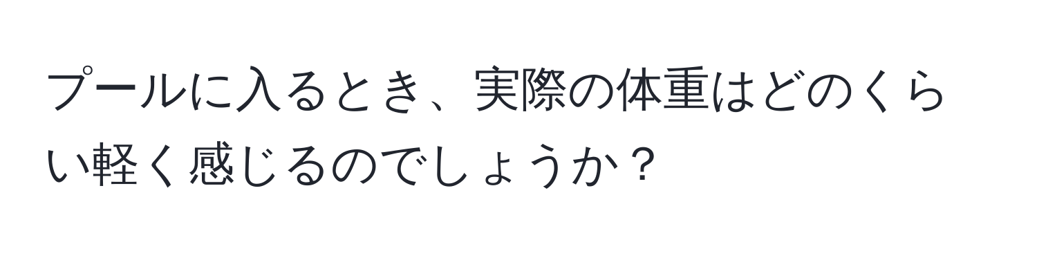 プールに入るとき、実際の体重はどのくらい軽く感じるのでしょうか？