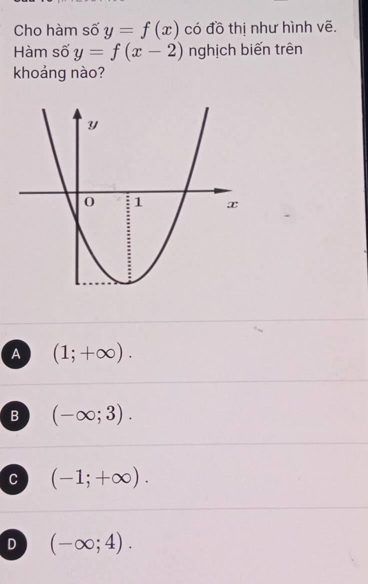 Cho hàm số y=f(x) có đồ thị như hình vẽ.
Hàm số y=f(x-2) nghịch biến trên
khoảng nào?
A (1;+∈fty ).
B (-∈fty ;3).
C (-1;+∈fty ).
D (-∈fty ;4).