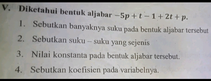 Diketahui bentuk aljabar -5p+t-1+2t+p. 
1. Sebutkan banyaknya suku pada bentuk aljabar tersebut 
2. Sebutkan suku - suku yang sejenis 
3. Nilai konstanta pada bentuk aljabar tersebut. 
4. Sebutkan koefisien pada variabelnya.