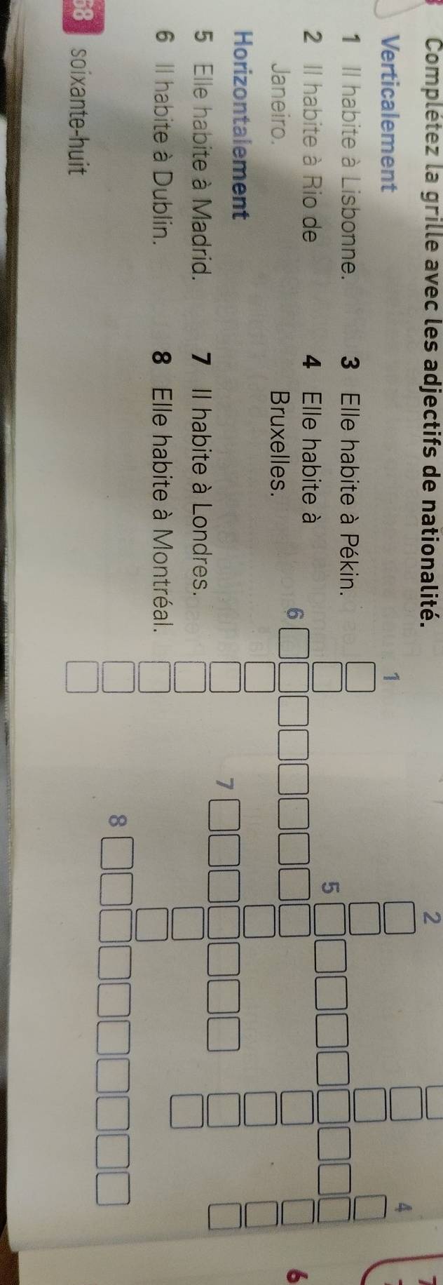 Complétez la grille avec les adjectifs de nationalité. 2 
Verticalement 
1 Il habite à Lisbonne. 3 Elle habite à Péki 
2 Il habite à Rio de 4 Elle habite à 
6 
Janeiro. Bruxelles. 
Horizontalement 
5 Elle habite à Madrid. 7 II habite à Londre 
6 Il habite à Dublin. 8 Elle habite à Mon
68 soixante-huit