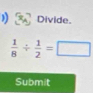 Divide.
 1/8 /  1/2 =□
Submit