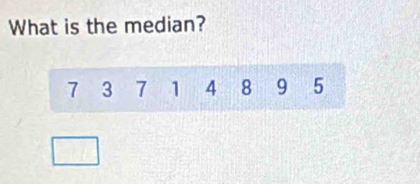 What is the median?
7 3 7 1 4 8 9 5