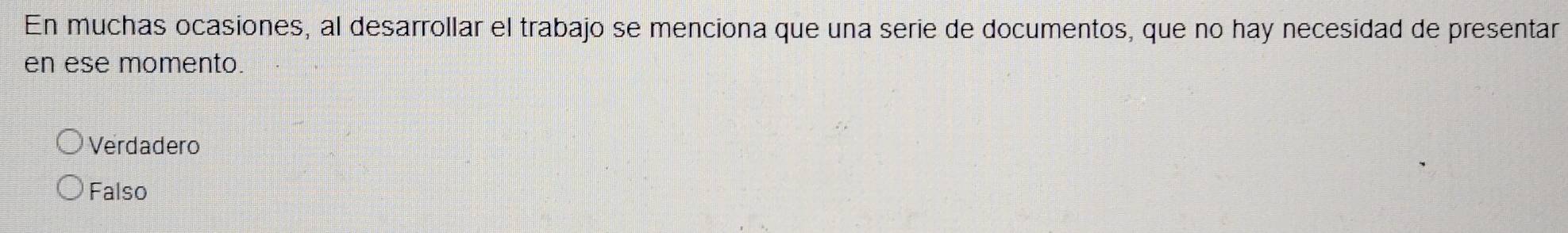 En muchas ocasiones, al desarrollar el trabajo se menciona que una serie de documentos, que no hay necesidad de presentar
en ese momento.
Verdadero
Falso