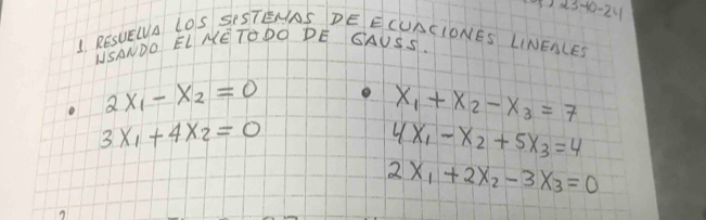 123-10-24 
1 RESUEIUA LOS SESTENAS DE ECUACIONES LINENLES 
WSANDO ELNETODO PE GAUSS.
2x_1-x_2=0
x_1+x_2-x_3=7
3x_1+4x_2=0
4x_1-x_2+5x_3=4
2x_1+2x_2-3x_3=0