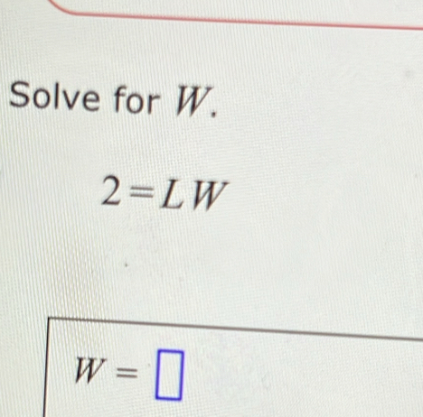 Solve for W.
2=LW
W=□