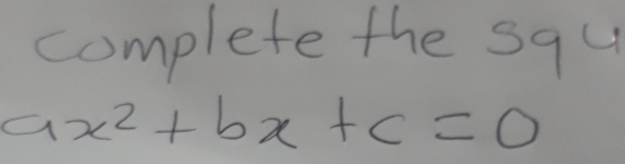 complete the squ
ax^2+bx+c=0