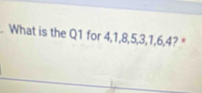 What is the Q1 for 4, 1, 8, 5, 3, 1, 6, 4? *