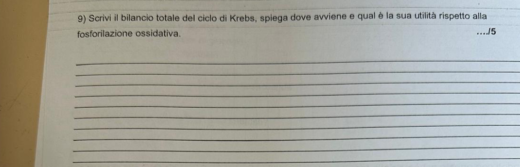 Scrivi il bilancio totale del ciclo di Krebs, spiega dove avviene e qual è la sua utilità rispetto alla 
fosforilazione ossidativa. /5 
_ 
_ 
_ 
_ 
_ 
_ 
_ 
_ 
_ 
_