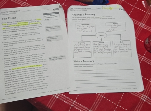 “4== mx7 Comprthenor 10018 Rammarian L004' ==
ComPrEHENsióN TOoLS Sumaire Lignatre
rfctions
Organize a Summary Vee the graphe arganion helee to telp you ongernv eefurtation he a
The Aliens
s. Ds the marting of Ovolber II, 756, eoryving shmped Totmis plis the actetio M ed te sors, sru on qagn         The Aen      ceate        
Taten, an angroer with Wirkbetin Signal, was cloy, for caly
mcming chook of her compwry's eaperent, the hoard a woh mn
ting consing frme ome of the spcaderrs bat she dadst sturra crach or
#. Se kmere thae sa equipmató eenatioas puted up seste epat
bou methat mden ao the toied was no ree for slact       
# Them, acting on a hanek that she couldn't cxplsn. Twnes bach we mate bp
Everds
penched the ipugmat lome ScAhits mnde io e ti er mia
That's than she tw the shem
B The aljen had tws pancrelol acrms that enled to alerp cnlss banch L bnting tun — =
Beginning
imstoed of limger. These large, black, belying ayou filed mo of the alien's fact
* Tarnas dad mot wont to start a woslefwiele penac, but dy ded meid
as aers peaple, no the sent our pietures of the ales to he temen ac shongght. Ternes eaAnd the ailms Big Sipes the cormagne haadaactent. Harmly dary Il karm what as the. Tarn
# Tha kand of nes never shat wernt for lang, loweone, Noom, aeva
of cveena with on sion enept ansced farel, turw pesgl ue
picrapee of big theer and panicked, saying thee the clare now  
ming to dempar Eai th h pemple. Othern ingard that of the Bae 2s  n   m n               
allear jar warsed to hmn poople, they wouldn't haw ipoaded fio Write a Summary
science fo ton stors. The Aiflena.
# Mewewlyk, Tasen was aiching to mire sigiah from soes. A iw _like your completed graphic organizer to help you write a summary of the
wa ks lames; lame an koy bs, she heured a d fien ulgnalt it wae a =
humening apead. Toss mcitched the eqripeant to Vill mod, the
aaw a gooop of stall cmaturrs that looked smibe to homose. Uhbla_
humana, howeves, sheir borfar won; ay nacom--and then had
bug like witags. Taman thought the alams looked like homs_
bustenthie. A though the alime had kno, they firw mvery whes somd_
of walking. As they flem, they frepassely locked lands with one_
_
_
another the minetes at a tive. Tansce gonesed that they wee
sowtehos comnmomiating thoought thai wrw of toch. Sonatiset_
ee even spened to be haughing, as of they weee shoeting a inke. Cne
an thums lookeel ar Tesen and cuned what soped to be a geeeting