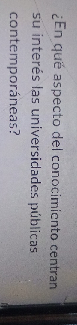 ¿En qué aspecto del conocimiento centran 
su interés las universidades públicas 
contemporáneas?