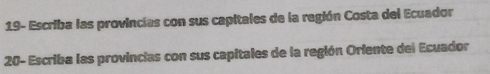 19- Escriba las provincias con sus capitales de la región Costa del Ecuador 
20- Escriba las provincias con sus capitales de la región Oriente del Ecuador