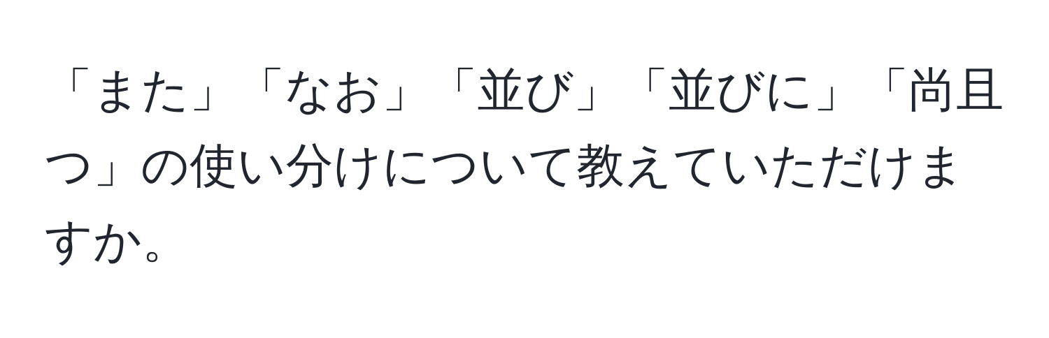 「また」「なお」「並び」「並びに」「尚且つ」の使い分けについて教えていただけますか。