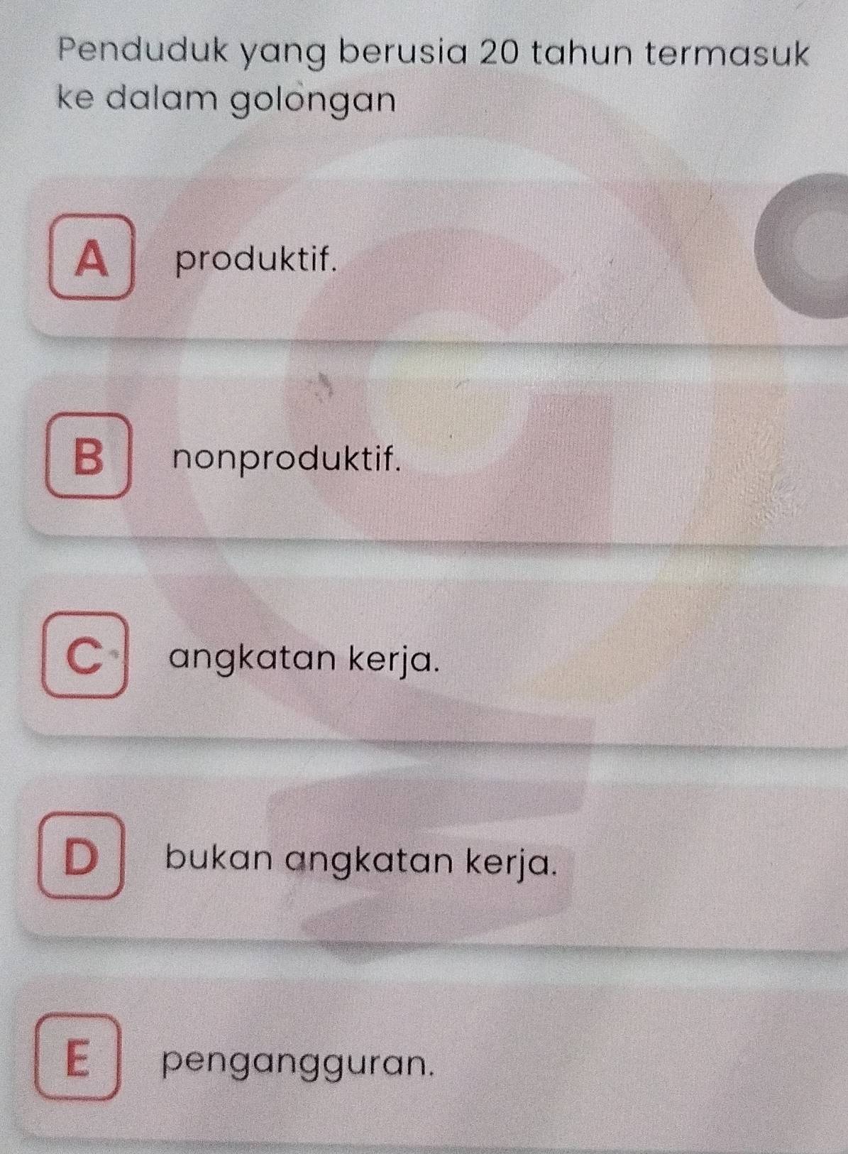 Penduduk yang berusia 20 tahun termasuk
ke dalam golöngan
A produktif.
B nonproduktif.
C angkatan kerja.
D bukan ɑngkatan kerja.
E pengangguran.