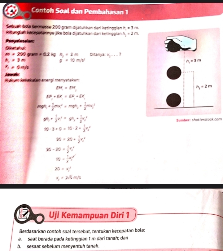 Contoh Soal dan Pembahasan 1
Sebuch bıla bermassa 200 gram dijatuhkan dari ketinggian h_1=3m.
Mlungiah kerepatannya jika bola dijatuhkan dari ketinggian h_2=2m.
Peojaterion
AB=250grace=0.2kg h_2=2m Ditanya: v_2... ?
h_3=3m
g=10m/s^2
v_1=0m/s
EM_1=EM_2
EP_1+EX_1=EP_1+EX_1
m_1 « u t «mah    S
Sumber: shutterstock.com
Uji Kemampuan Diri 1
Berdasarkan contoh soal tersebut, tentukan kecepatan bola:
a. saat berada pada ketinggian 1 m dari tanah; dan
b. sesaat sebelum menyentuh tanah.