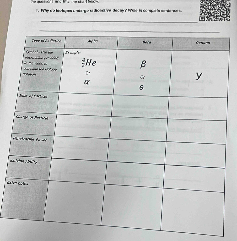the questions and fill in the chart below.
1. Why do Isotopes undergo radioactive decay? Write in complete sentences.
_
I
Ex