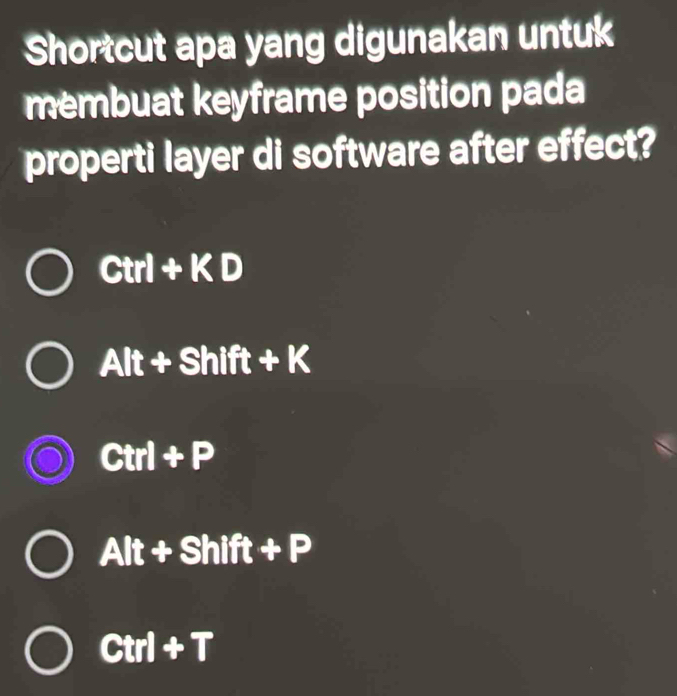 Shortcut apa yang digunakan untuk
membuat keyframe position pada
properti layer di software after effect?
Ctrl+KD
Alt+Shift+K
Ctrl+P
Alt+Shift+P
Ctrl+T