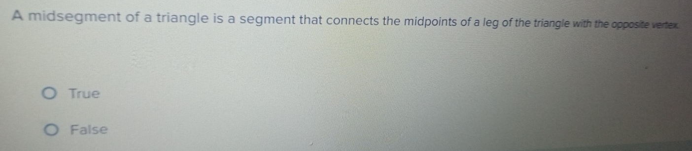 A midsegment of a triangle is a segment that connects the midpoints of a leg of the triangle with the opposite vertex.
True
False