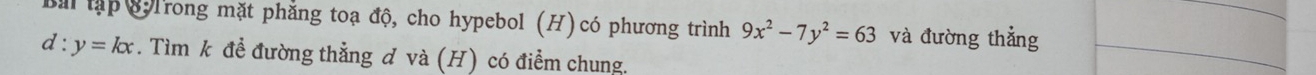 Bà tập STrong mặt phẳng toạ độ, cho hypebol (H)có phương trình 9x^2-7y^2=63 và đường thẳng
d:y=kx. Tìm k đề đường thẳng d và (H) có điểm chung.