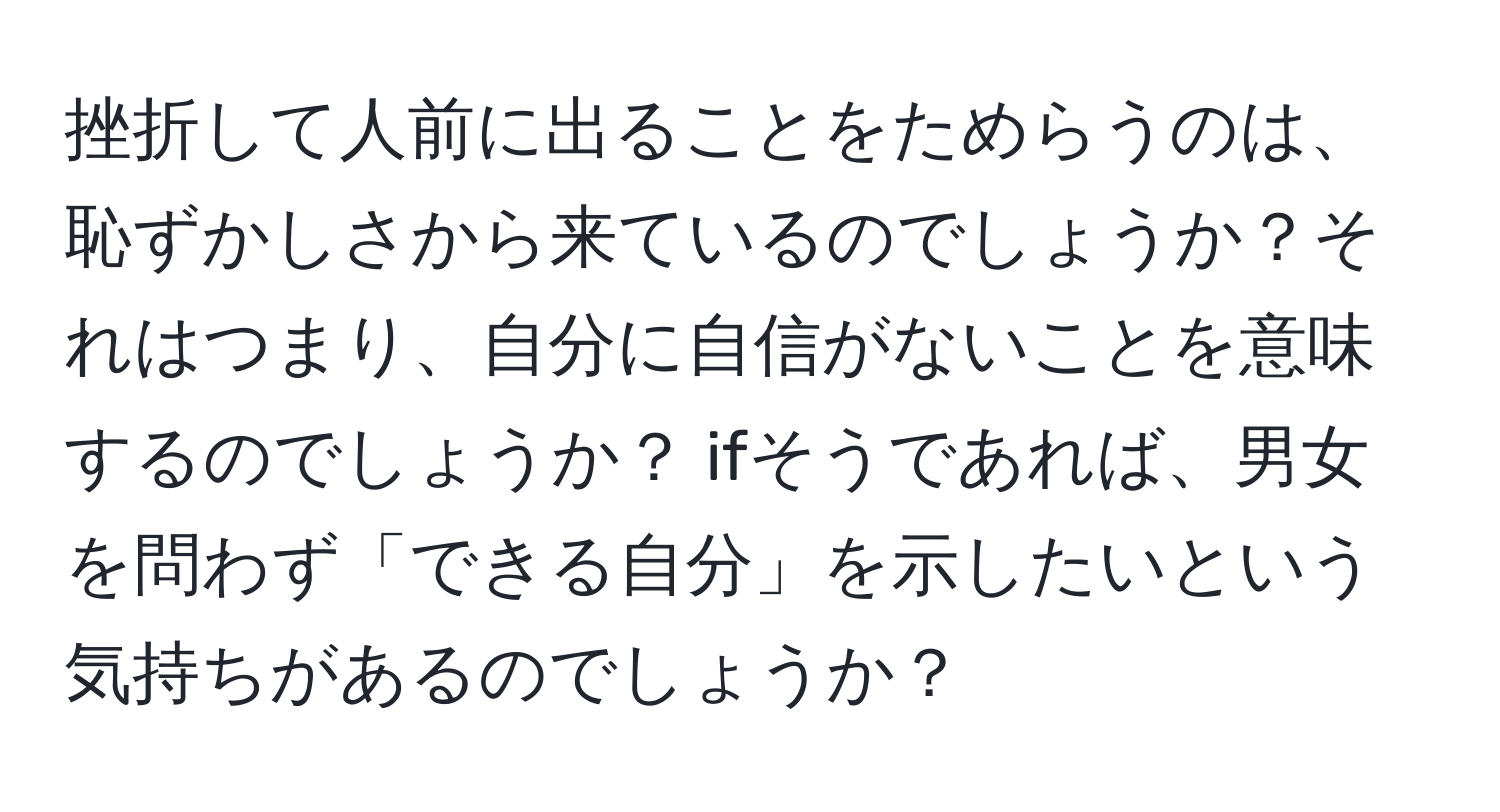 挫折して人前に出ることをためらうのは、恥ずかしさから来ているのでしょうか？それはつまり、自分に自信がないことを意味するのでしょうか？ ifそうであれば、男女を問わず「できる自分」を示したいという気持ちがあるのでしょうか？