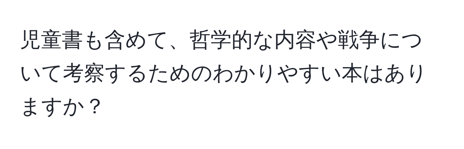 児童書も含めて、哲学的な内容や戦争について考察するためのわかりやすい本はありますか？