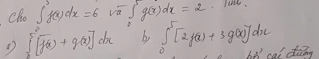 Cho ∈t f(x)dx=6 va ∈t _0^5g(x)dx=2
a ∈tlimits _0^5[f(x)+g(x)]dx b ∈t _0^5[2f(x)+3g(x)]dx
hà cai diéng