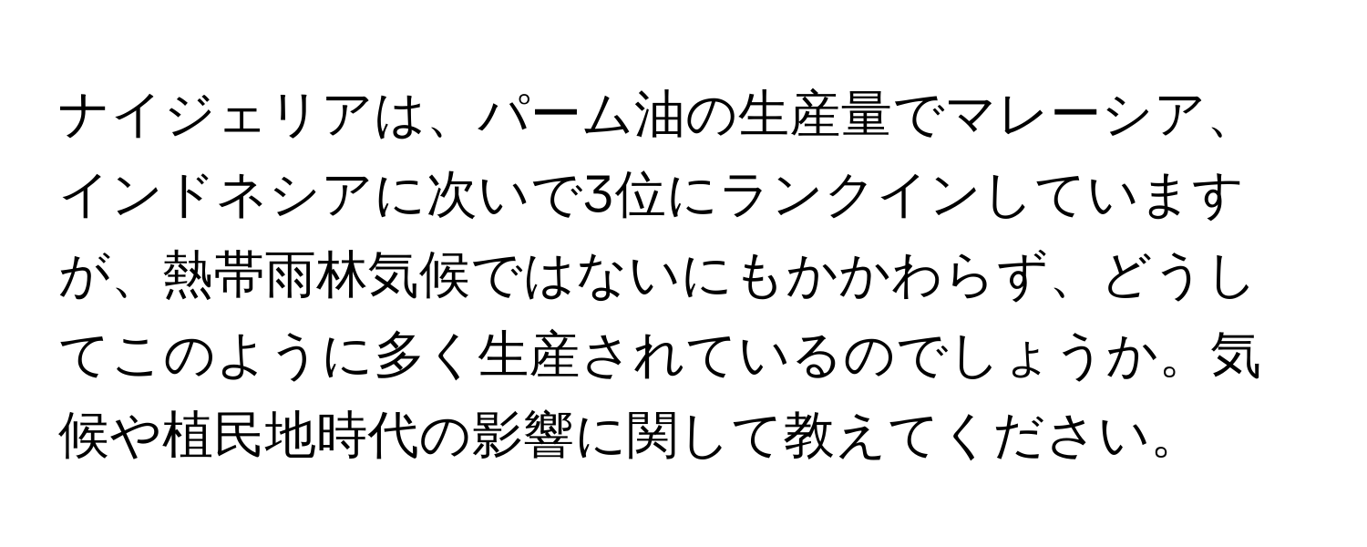 ナイジェリアは、パーム油の生産量でマレーシア、インドネシアに次いで3位にランクインしていますが、熱帯雨林気候ではないにもかかわらず、どうしてこのように多く生産されているのでしょうか。気候や植民地時代の影響に関して教えてください。