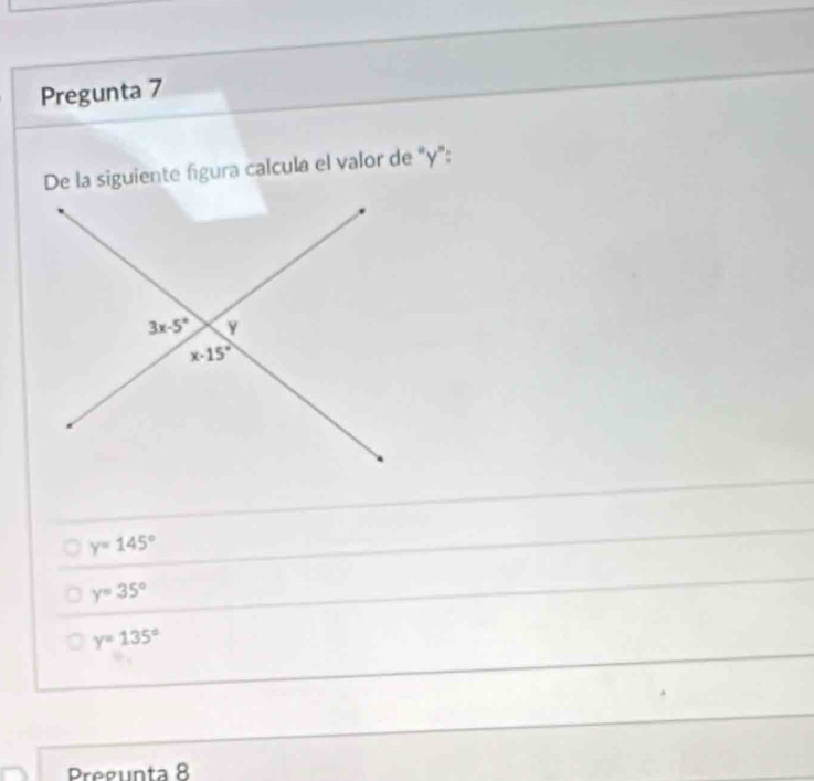 Pregunta 7
De la siguiente figura calcula el valor de “y";
y=145°
y=35°
y=135°
Pregunta 8