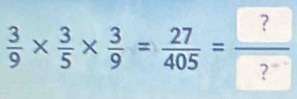  3/9 *  3/5 *  3/9 = 27/405 =frac 