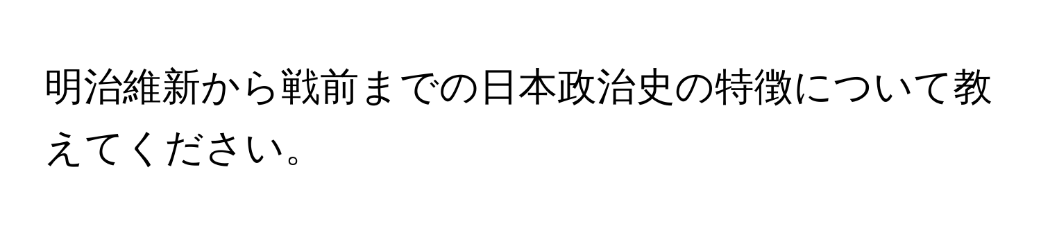 明治維新から戦前までの日本政治史の特徴について教えてください。