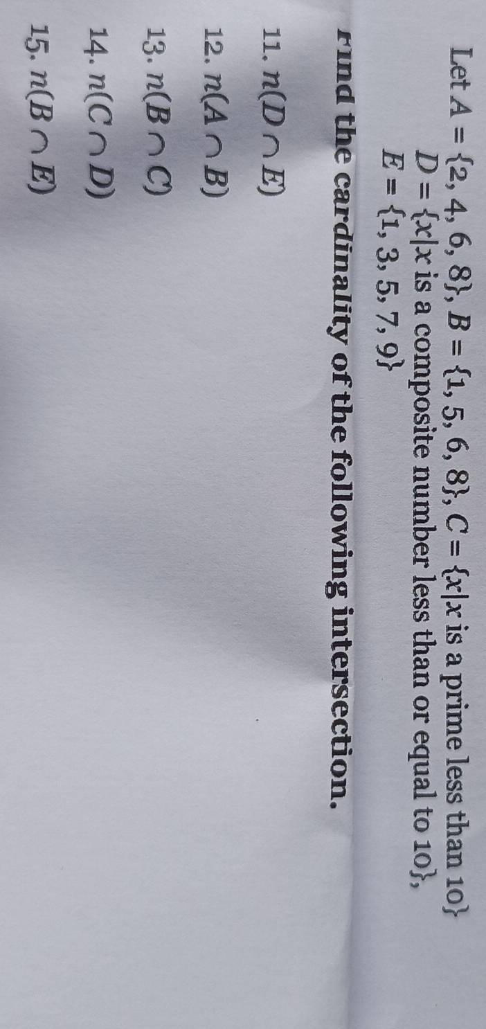 Let A= 2,4,6,8 , B= 1,5,6,8 , C= x|x is a prime less than 10 
D= x|x is a composite number less than or equal to 10,
E= 1,3,5,7,9
Find the cardinality of the following intersection. 
11. n(D∩ E)
12. n(A∩ B)
13. n(B∩ C)
14. n(C∩ D)
15. n(B∩ E)