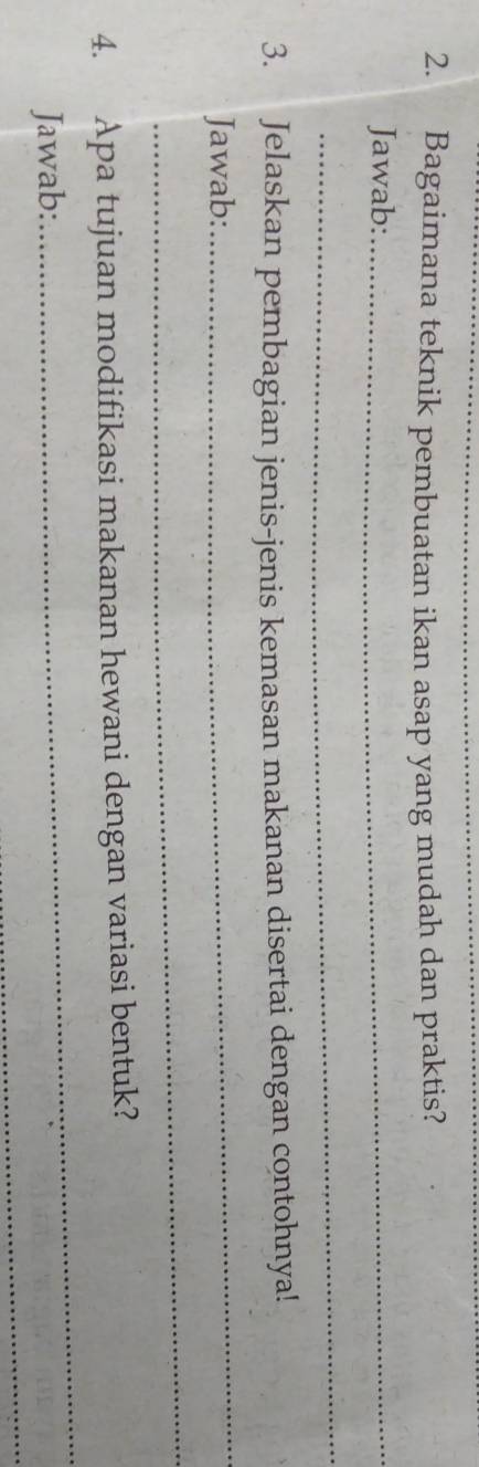 Bagaimana teknik pembuatan ikan asap yang mudah dan praktis? 
Jawab:_ 
_ 
3. Jelaskan pembagian jenis-jenis kemasan makanan disertai dengan contohnya! 
Jawab: 
_ 
_ 
_ 
4. Apa tujuan modifikasi makanan hewani dengan variasi bentuk? 
_ 
Jawab: