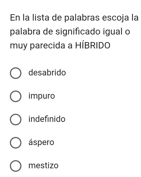 En la lista de palabras escoja la
palabra de significado igual o
muy parecida a HÍBRIDO
desabrido
impuro
indefinido
áspero
mestizo