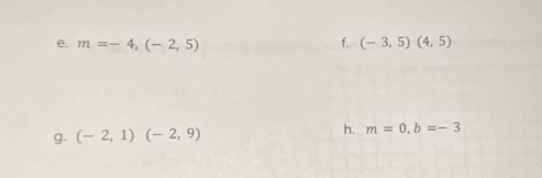 m=-4,(-2,5) f. (-3,5)(4,5)
g. (-2,1)(-2,9) h. m=0, b=-3